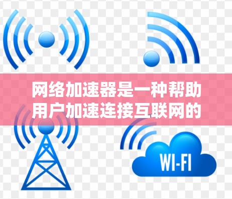 网络加速器是一种帮助用户加速连接互联网的工具,通常用于提升网络速度以减少等待时间。网络加速器通过优化数据传输路径,将数据带入服务器,从而提高传输速度 网络加速器是一种帮助用户加速连接互联网的工具,通常用于提升网络速度以减少等待时间。网络加速器通过优化数据传输路径,将数据带入服务器,从而提高传输速度
