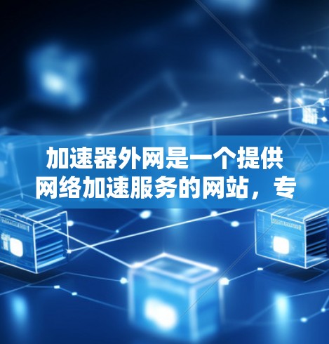 加速器外网是一个提供网络加速服务的网站,专为在外部设备上快速连接到网络环境而设计。以下是关于该服务的详细介绍 加速器外网是一个提供网络加速服务的网站,专为在外部设备上快速连接到网络环境而设计。以下是关于该服务的详细介绍