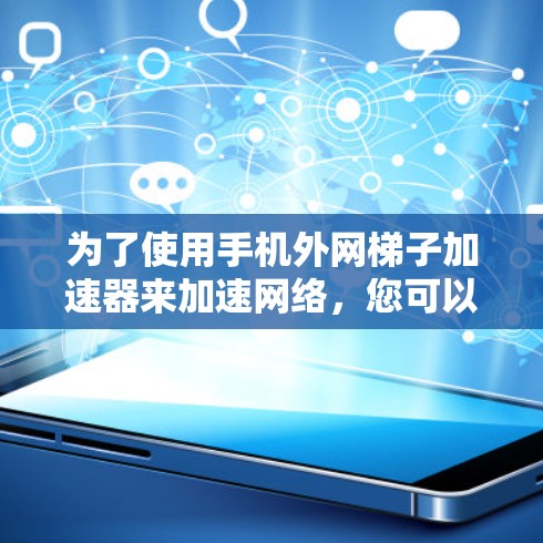 为了使用手机外网梯子加速器来加速网络，您可以按照以下步骤操作