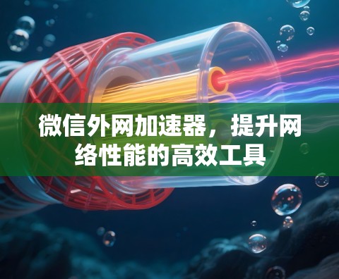 微信外网加速器，提升网络性能的高效工具