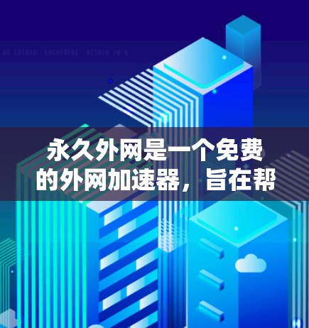 永久外网是一个免费的外网加速器，旨在帮助用户快速连接到本地服务器，从而减少数据传输延迟，提升网络体验。以下是对该工具的详细分析