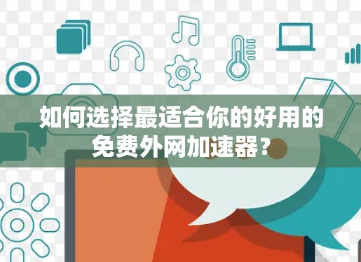 如何选择最适合你的好用的免费外网加速器？