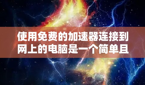 使用免费的加速器连接到网上的电脑是一个简单且有效的做法,可以帮助提升网络连接速度。以下是一个清晰的步骤指南,帮助您顺利完成 使用免费的加速器连接到网上的电脑是一个简单且有效的做法,可以帮助提升网络连接速度。以下是一个清晰的步骤指南,帮助您顺利完成