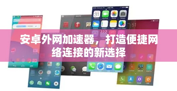 安卓外网加速器,打造便捷网络连接的新选择 安卓外网加速器,打造便捷网络连接的新选择