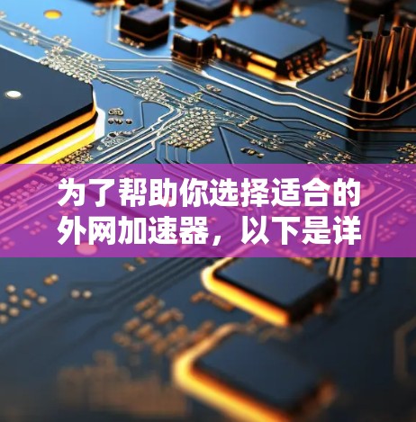 为了帮助你选择适合的外网加速器,以下是详细的步骤和建议 为了帮助你选择适合的外网加速器,以下是详细的步骤和建议