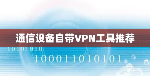通信设备自带VPN工具推荐 通信设备自带VPN工具推荐