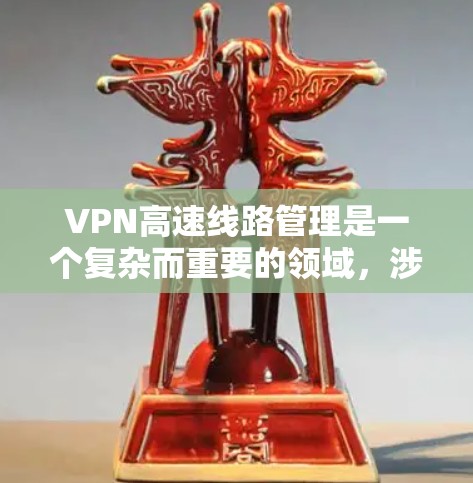 VPN高速线路管理是一个复杂而重要的领域,涉及法律、技术、安全和合规等多个方面。以下是该领域的关键点 VPN高速线路管理是一个复杂而重要的领域,涉及法律、技术、安全和合规等多个方面。以下是该领域的关键点