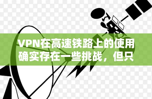 VPN在高速铁路上的使用确实存在一些挑战,但只要选择正确的服务和策略,还是可以顺利进行的。以下是关于VPN高速线路测试的一些关键建议 VPN在高速铁路上的使用确实存在一些挑战,但只要选择正确的服务和策略,还是可以顺利进行的。以下是关于VPN高速线路测试的一些关键建议