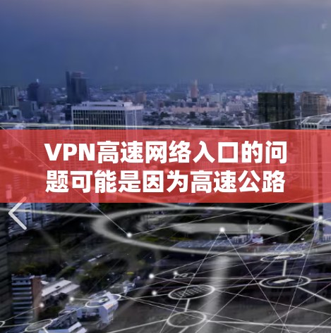 VPN高速网络入口的问题可能是因为高速公路上的车辆速度较快,导致VPN服务无法及时处理数据流量,或者因为VPN服务的设置问题导致无法使用。以下是针对这种情况的建议 VPN高速网络入口的问题可能是因为高速公路上的车辆速度较快,导致VPN服务无法及时处理数据流量,或者因为VPN服务的设置问题导致无法使用。以下是针对这种情况的建议