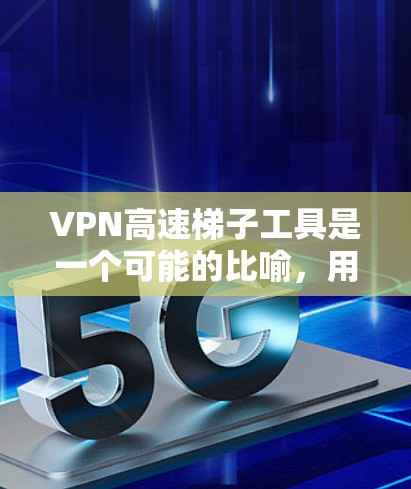 VPN高速梯子工具是一个可能的比喻,用来描述在高速公路上使用VPN的技术。以下是对这个比喻的详细分析 VPN高速梯子工具是一个可能的比喻,用来描述在高速公路上使用VPN的技术。以下是对这个比喻的详细分析