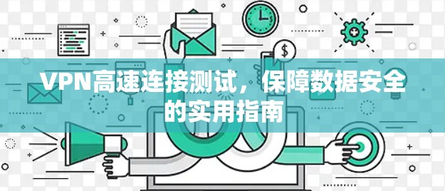 VPN高速连接测试,保障数据安全的实用指南 VPN高速连接测试,保障数据安全的实用指南