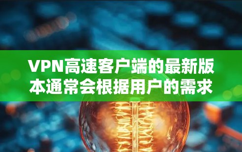 VPN高速客户端的最新版本通常会根据用户的需求和平台的升级情况而有所不同。以下是一些常见的VPN客户端和它们的特点 VPN高速客户端的最新版本通常会根据用户的需求和平台的升级情况而有所不同。以下是一些常见的VPN客户端和它们的特点