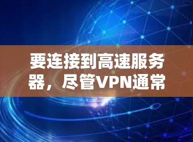 要连接到高速服务器,尽管VPN通常用于加密数据传输,但以下是一些关键步骤和考虑因素 要连接到高速服务器,尽管VPN通常用于加密数据传输,但以下是一些关键步骤和考虑因素