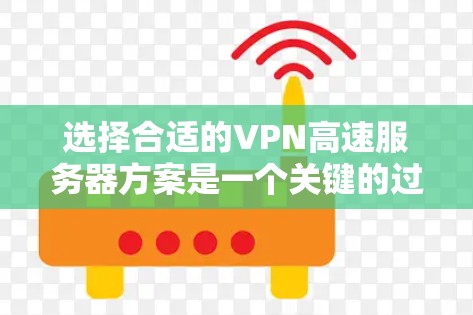 选择合适的VPN高速服务器方案是一个关键的过程,涉及多个步骤和考虑因素。以下是详细的步骤指南 选择合适的VPN高速服务器方案是一个关键的过程,涉及多个步骤和考虑因素。以下是详细的步骤指南