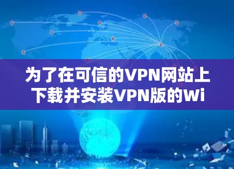 为了在可信的VPN网站上下载并安装VPN版的Windows,您可以按照以下步骤操作 为了在可信的VPN网站上下载并安装VPN版的Windows,您可以按照以下步骤操作