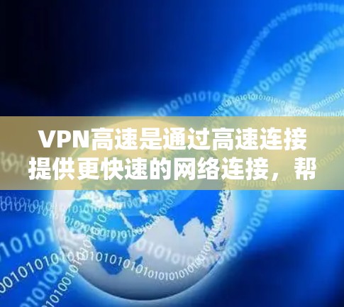 VPN高速是通过高速连接提供更快速的网络连接,帮助用户访问外部网站。以下是关于VPN高速的详细信息 VPN高速是通过高速连接提供更快速的网络连接,帮助用户访问外部网站。以下是关于VPN高速的详细信息