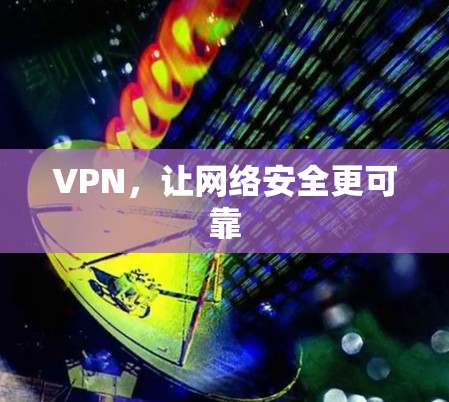 VPN,让网络安全更可靠 VPN,让网络安全更可靠