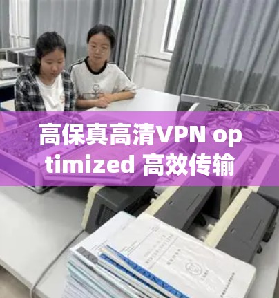高保真高清VPN optimized 高效传输 高保真高清VPN optimized 高效传输