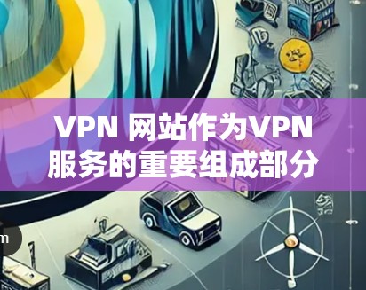 VPN 网站作为VPN服务的重要组成部分,以其便捷和高效的网络连接而闻名,但其综合体验却因用户的不同需求和配置可能存在差异。以下是对 VPN 综合体验的分析 VPN 网站作为VPN服务的重要组成部分,以其便捷和高效的网络连接而闻名,但其综合体验却因用户的不同需求和配置可能存在差异。以下是对 VPN 综合体验的分析