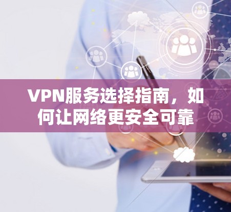 VPN服务选择指南，如何让网络更安全可靠