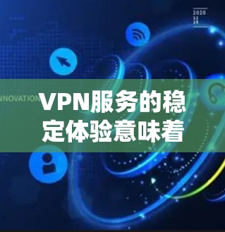 VPN服务的稳定体验意味着服务的可靠性和持续性,通常包括以下几点 VPN服务的稳定体验意味着服务的可靠性和持续性,通常包括以下几点
