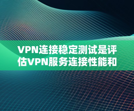 VPN连接稳定测试是评估VPN服务连接性能和稳定性的重要环节。以下是VPN服务稳定连接测试的关键点和步骤 VPN连接稳定测试是评估VPN服务连接性能和稳定性的重要环节。以下是VPN服务稳定连接测试的关键点和步骤
