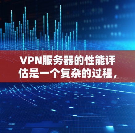 VPN服务器的性能评估是一个复杂的过程,涉及多个因素和指标。以下是一些关键点和方法,可以帮助你评估和优化VPN服务器的性能 VPN服务器的性能评估是一个复杂的过程,涉及多个因素和指标。以下是一些关键点和方法,可以帮助你评估和优化VPN服务器的性能