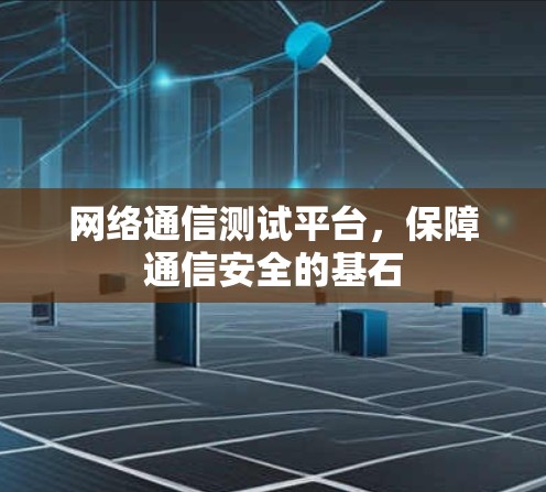 网络通信测试平台，保障通信安全的基石
