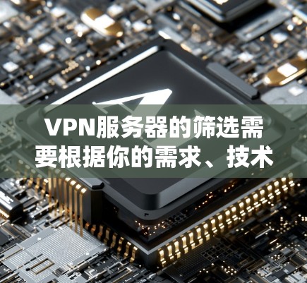 VPN服务器的筛选需要根据你的需求、技术要求和安全意识来决定。以下是一些基本的筛选标准，可以帮助你更好地筛选VPN服务器