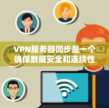 VPN服务器同步是一个确保数据安全和连续性的关键步骤。以下是一些详细且优化的步骤指南 VPN服务器同步是一个确保数据安全和连续性的关键步骤。以下是一些详细且优化的步骤指南