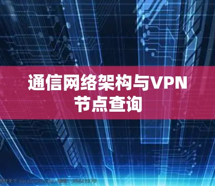 通信网络架构与VPN节点查询 通信网络架构与VPN节点查询