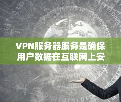 VPN服务器服务是确保用户数据在互联网上安全传输的重要工具,主要包括以下几个方面 VPN服务器服务是确保用户数据在互联网上安全传输的重要工具,主要包括以下几个方面