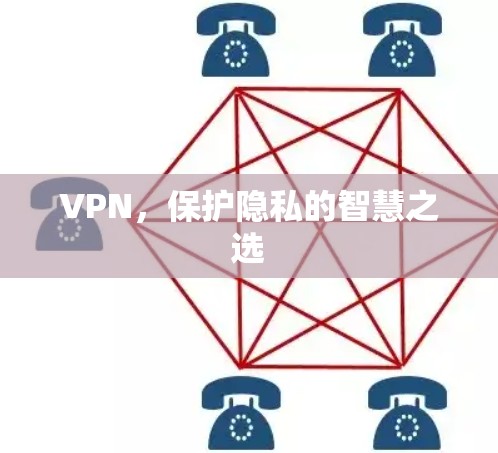 VPN,保护隐私的智慧之选 VPN,保护隐私的智慧之选