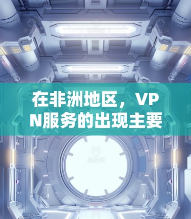 在非洲地区,VPN服务的出现主要是为了提供加密通信、远程文件下载和会议同步等服务,但需要遵守当地的法律法规。以下是关于在非洲使用VPN的注意事项和建议 在非洲地区,VPN服务的出现主要是为了提供加密通信、远程文件下载和会议同步等服务,但需要遵守当地的法律法规。以下是关于在非洲使用VPN的注意事项和建议