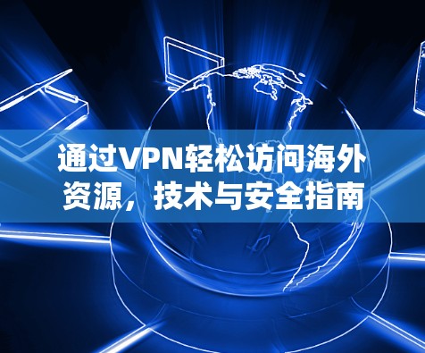 通过VPN轻松访问海外资源,技术与安全指南 通过VPN轻松访问海外资源,技术与安全指南
