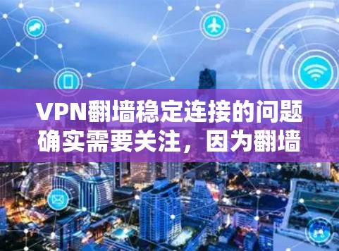 VPN翻墙稳定连接的问题确实需要关注,因为翻墙需要连接到本地服务器,以确保安全。如果翻墙不稳定,可能会导致访问被拒绝,或者防火墙被入侵。以下是一些可能的解决方案 VPN翻墙稳定连接的问题确实需要关注,因为翻墙需要连接到本地服务器,以确保安全。如果翻墙不稳定,可能会导致访问被拒绝,或者防火墙被入侵。以下是一些可能的解决方案