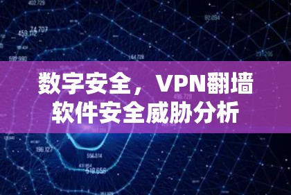 数字安全,VPN翻墙软件安全威胁分析 数字安全,VPN翻墙软件安全威胁分析