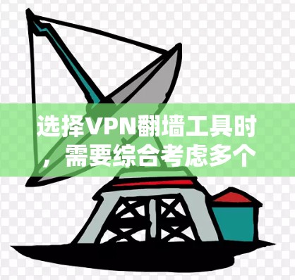 选择VPN翻墙工具时,需要综合考虑多个因素,以确保安全性和适用性。以下是一个综合性的步骤指南 选择VPN翻墙工具时,需要综合考虑多个因素,以确保安全性和适用性。以下是一个综合性的步骤指南