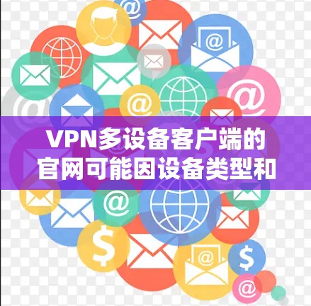 VPN多设备客户端的官网可能因设备类型和平台而异，以下是一些常见类型和推荐的访问方式