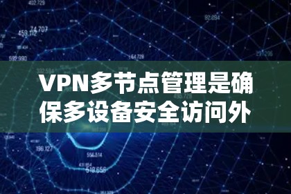VPN多节点管理是确保多设备安全访问外部网络的重要步骤。以下是一个详细的解释 VPN多节点管理是确保多设备安全访问外部网络的重要步骤。以下是一个详细的解释