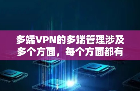 多端VPN的多端管理涉及多个方面,每个方面都有其独特的要求和挑战。以下是对多端VPN多端管理的详细解析 多端VPN的多端管理涉及多个方面,每个方面都有其独特的要求和挑战。以下是对多端VPN多端管理的详细解析