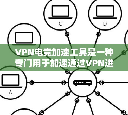 VPN电竞加速工具是一种专门用于加速通过VPN进行的电竞相关数据传输和下载任务的工具。以下是对这种工具的详细说明