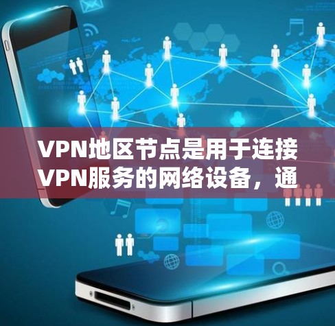 VPN地区节点是用于连接VPN服务的网络设备，通常位于不同的国家或地区的网络环境中。这些设备通过VPN协议与 VPN 网站连接，确保数据的安全和可靠传输。以下是关于 VPN 地理节点的详细介绍