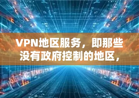 VPN地区服务,即那些没有政府控制的地区,如中国的西藏、新疆、台湾地区和香港地区,尽管经济和资源有限,但仍有一些合法的VPN服务。以下是对这些地区VPN服务的详细分析 VPN地区服务,即那些没有政府控制的地区,如中国的西藏、新疆、台湾地区和香港地区,尽管经济和资源有限,但仍有一些合法的VPN服务。以下是对这些地区VPN服务的详细分析