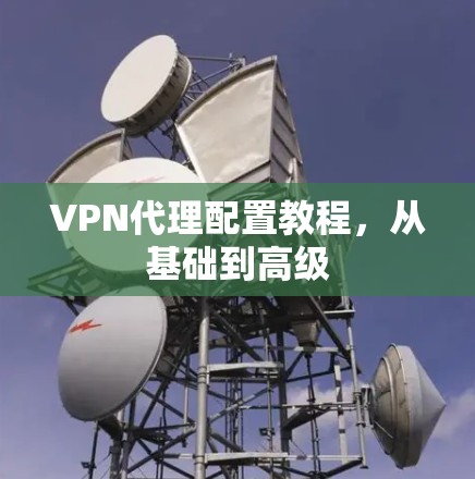 VPN代理配置教程，从基础到高级