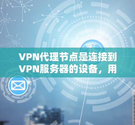 VPN代理节点是连接到VPN服务器的设备，用于安全地传输数据。以下是使用VPN代理节点的详细步骤说明