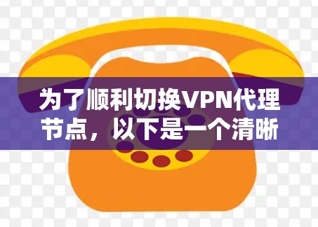 为了顺利切换VPN代理节点，以下是一个清晰的步骤指南