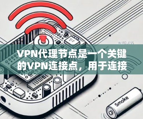 VPN代理节点是一个关键的VPN连接点，用于连接到外部网络。以下是一些常见的VPN代理节点列表，这些节点通常由一些知名的VPN服务提供商提供