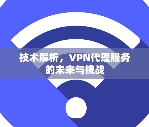 技术解析，VPN代理服务的未来与挑战
