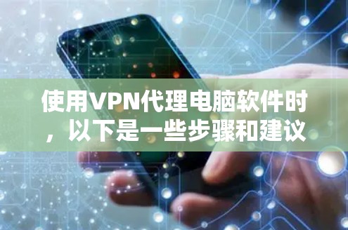 使用VPN代理电脑软件时，以下是一些步骤和建议